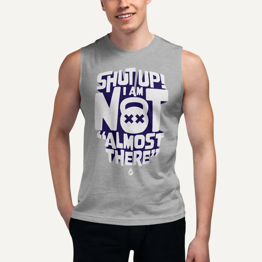 Shut Up! I Am Not "Almost There" Men's Muscle Tank